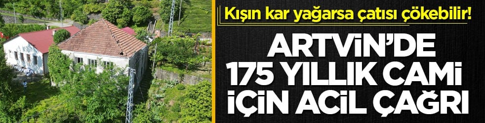 Kışın kar yağarsa çatısı çökebilir! Artvin’de 175 yıllık cami için acil çağrı