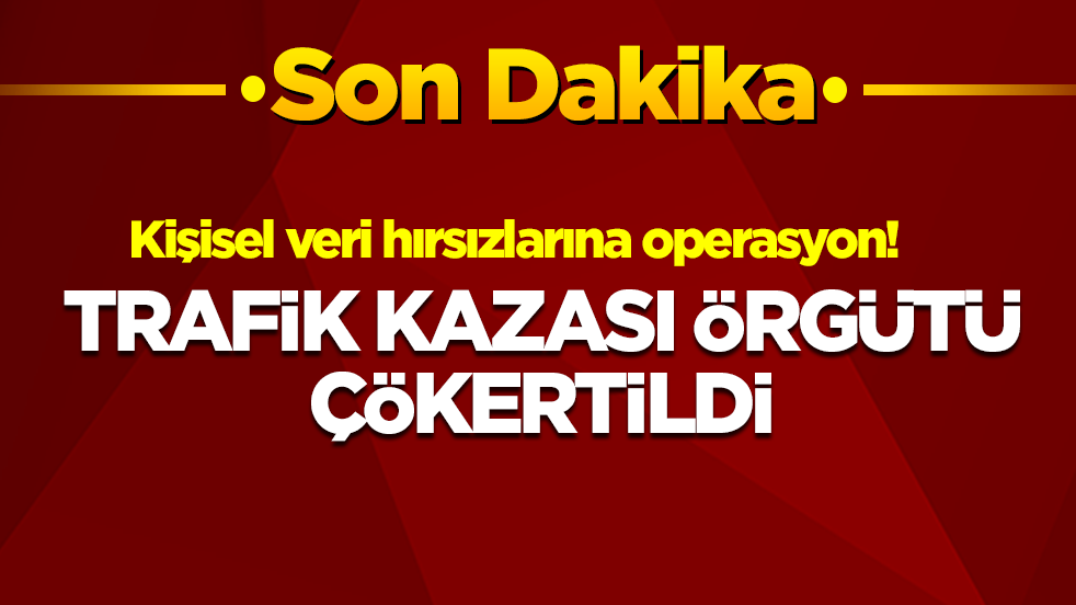 Kişisel veri hırsızlarına operasyon: Trafik kazası örgütü çökertildi