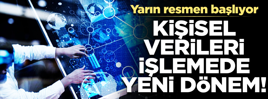 Kişisel verileri işlemede yeni dönem... Yarın resmen başlayacak!