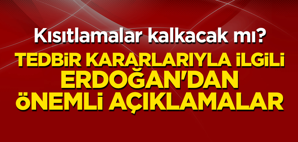 Kısıtlamalar kalkacak mı? Tedbir kararlarıyla ilgili Erdoğan'dan önemli açıklamalar