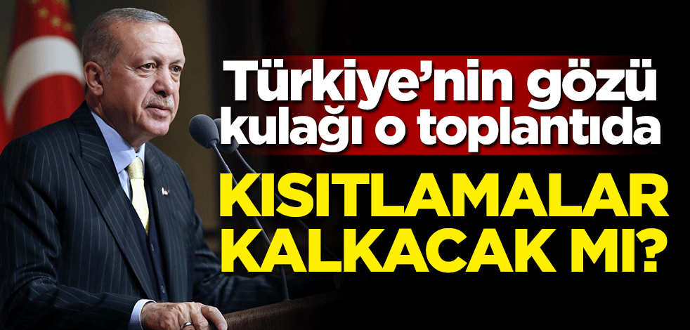 Kısıtlamalar kalkacak mı? Türkiye'nin gözü kulağı o toplantıda