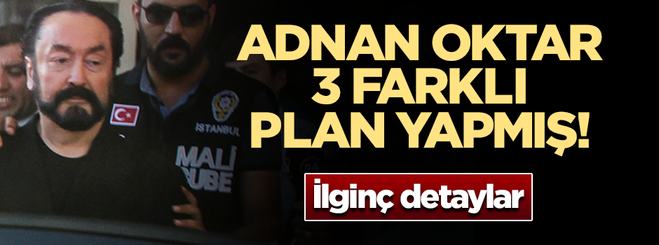 Kıskıvrak yakalanan Adnan Oktar’ın 3 kaçış planı varmış!