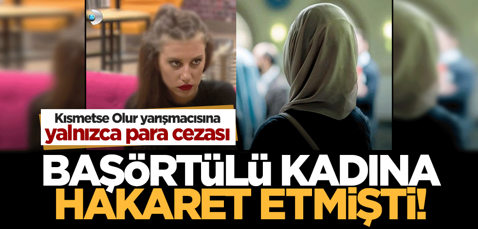 Kısmetse Olur'un yarışmacısı Betyakan, başörtülü S.T.'ye sözlü tacizde bulunmuştu! Yalnızca para cezası verildi