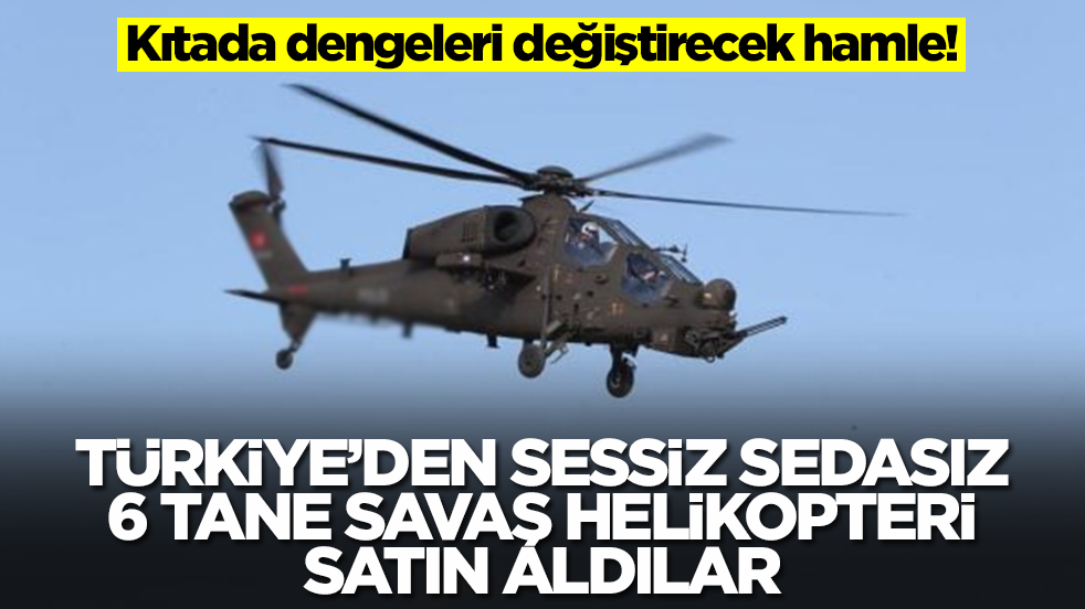 Kıtada dengeleri değiştirecek karar! Türkiye'den sessiz sedasız 6 tane savaş helikopteri aldılar
