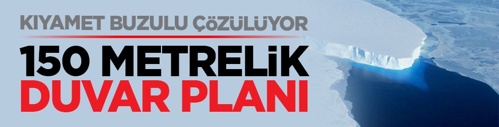 Kıyamet buzulu çözülüyor: 150 metrelik duvar planı