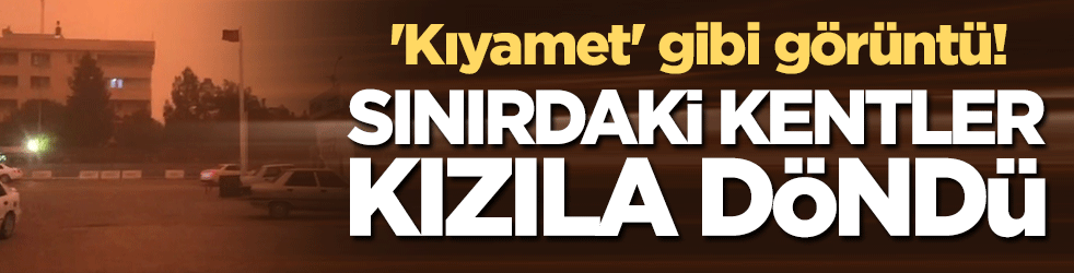 'Kıyamet' gibi görüntü! Sınırdaki kentler kızıla döndü