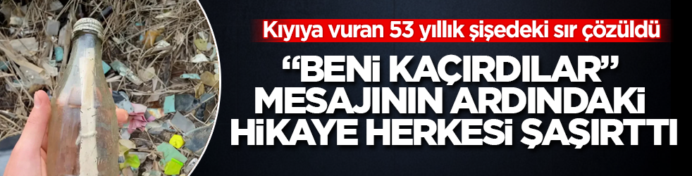 Kıyıya vuran 53 yıllık şişedeki sır çözüldü! "Beni kaçırdılar" mesajının ardındaki hikaye herkesi şaşırttı