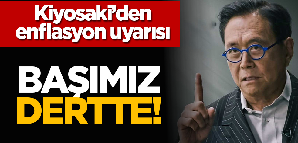 Kiyosaki’den enflasyon uyarısı: Başımız dertte!