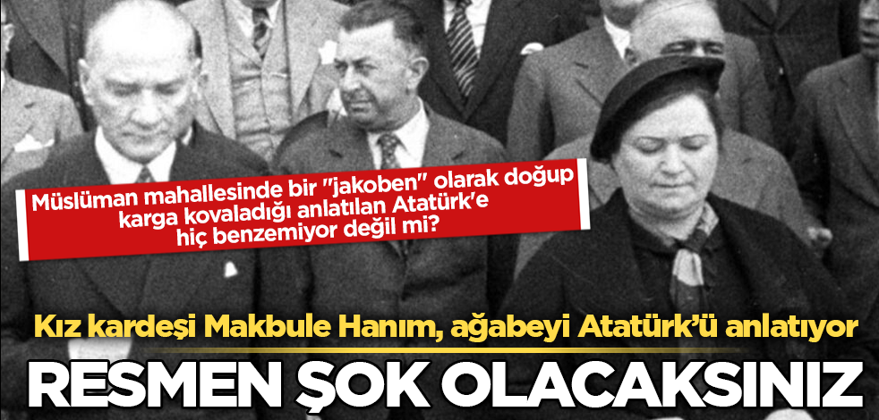 Kız kardeşi Makbule Hanım, ağabeyi Atatürk’ü anlatıyor! Müslüman mahallesinde bir "jakoben" olarak doğup karga kovaladığı anlatılan Atatürk'e hiç benzemiyor değil mi? Resmen şok olacaksınız