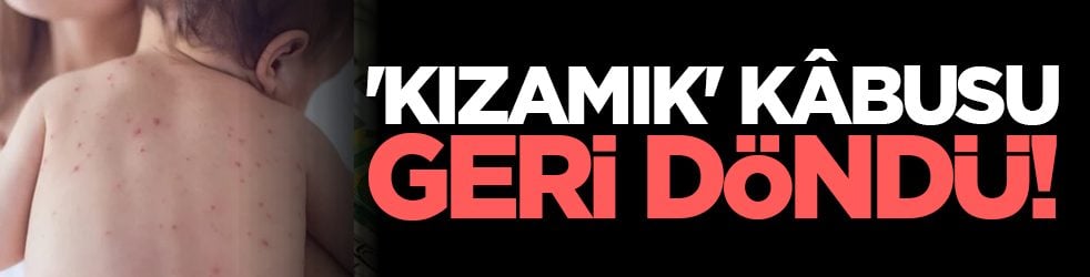 'Kızamık' kâbusu geri döndü!