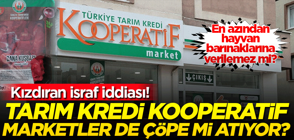 Kızdıran iddia! Tarım Kredi Kooperatif marketler ürünleri çöpe mi atıyor?