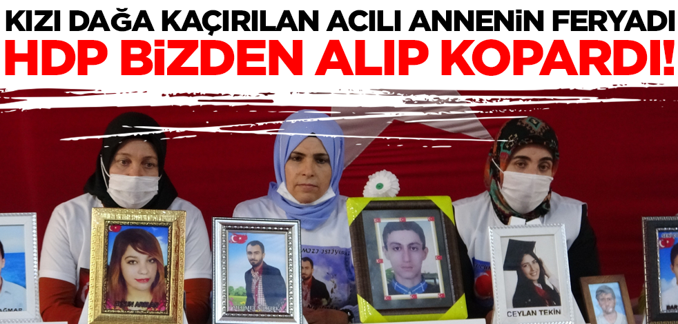 Kızı dağa kaçırılan acılı annenin feryadı: HDP bizden alıp kopardı