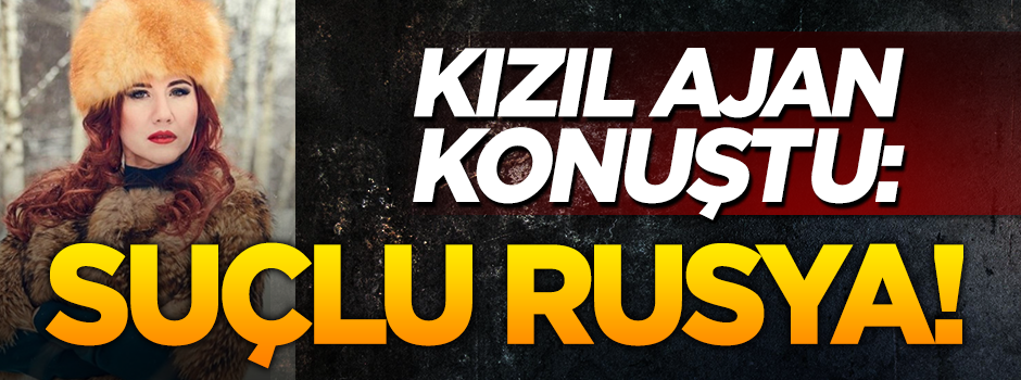 Kızıl Ajan konuştu: Suçlu Rusya