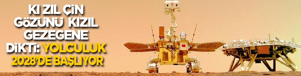 Kızıl Çin gözünü kızıl gezegene dikti: Mars'a yolculuk 2028'de başlıyor!