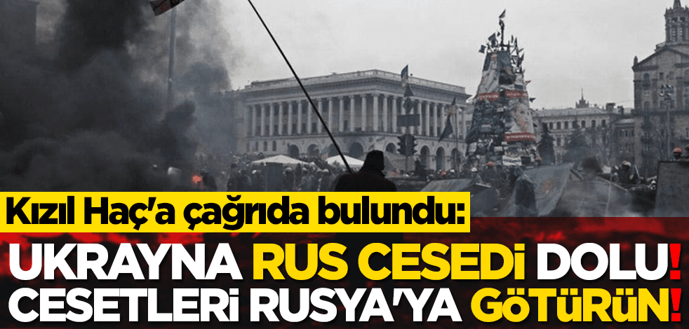 Kızıl Haç'a çağrı: 'Ukrayna Rus cesedi dolu! Cesetleri Rusya'ya götürün!'