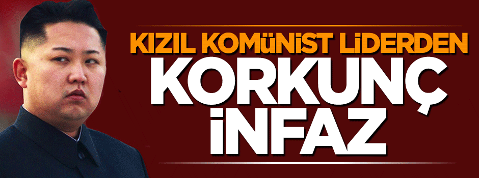 Kızıl Komünist lider Kim Jong'tan korkunç infaz