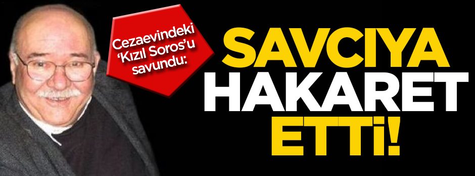 Cumhuriyet yazarı Kızıl Soros'u savundu, savcıya hakaret etti!