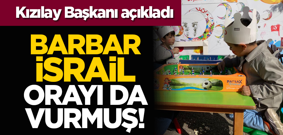 Kızılay Başkanı açıkladı: Barbar İsrail orayı da vurmuş!