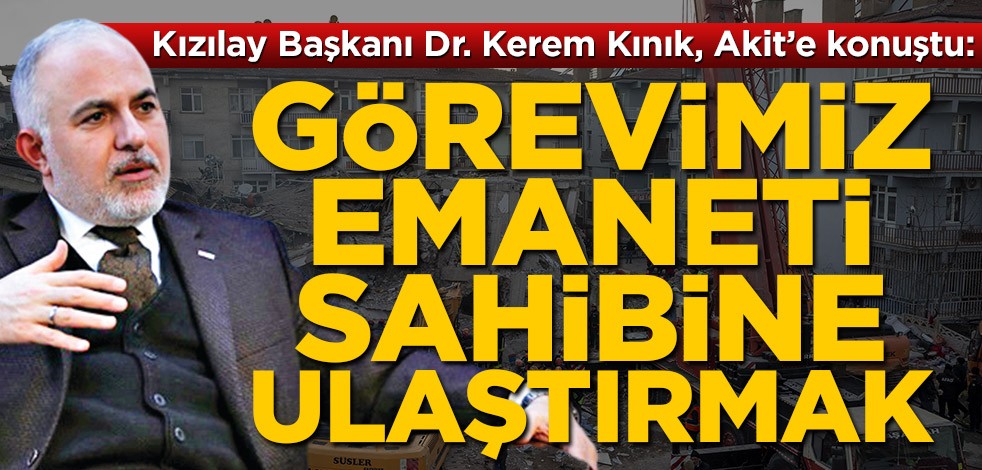 Kızılay Başkanı Dr. Kerem Kınık, Akit’e konuştu: Görevimiz emaneti sahibine ulaştırmak