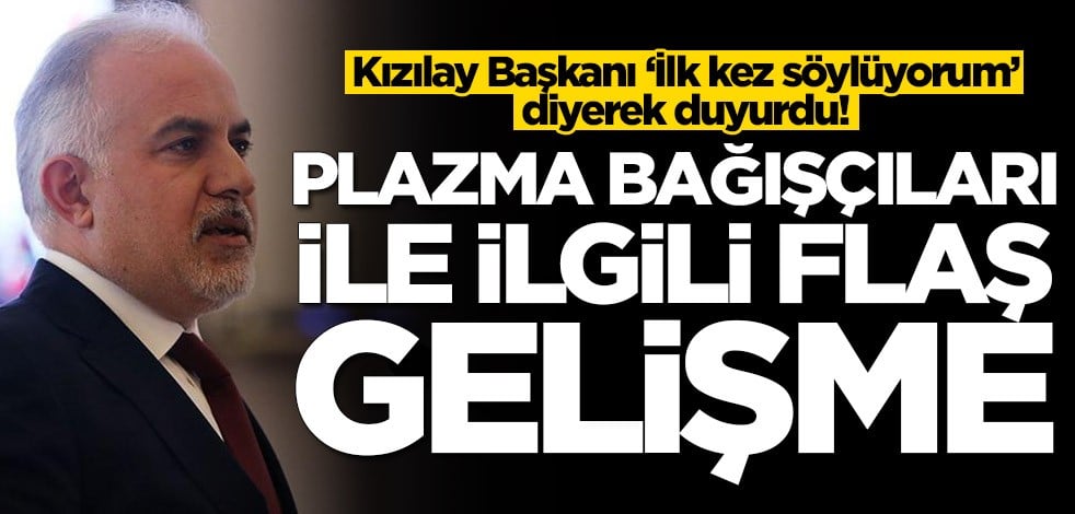 Kızılay Başkanı ‘İlk kez söylüyorum’ diyerek duyurdu! İmmun plazma bağışçıları ile ilgili flaş gelişme