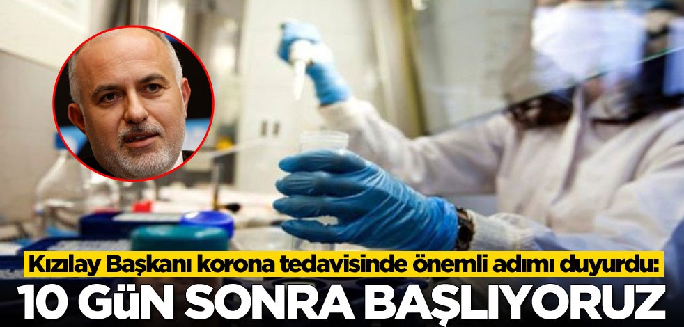 Kızılay Başkanı korona tedavisinde önemli adımı duyurdu: 10 gün sonra başlıyoruz