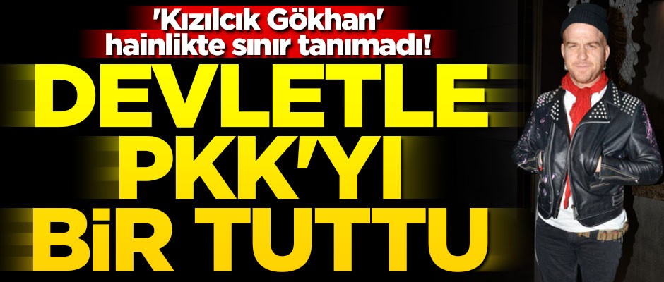 'Kızılcık Gökhan' hainlikte sınır tanımadı! Devletle PKK'yı bir tuttu
