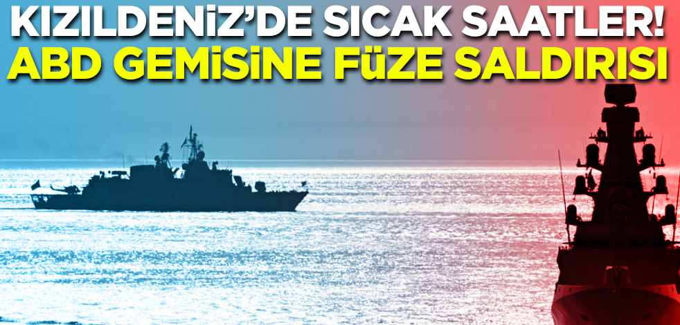 Kızıldeniz'de sıcak saatler! ABD gemisine füzeli saldırı