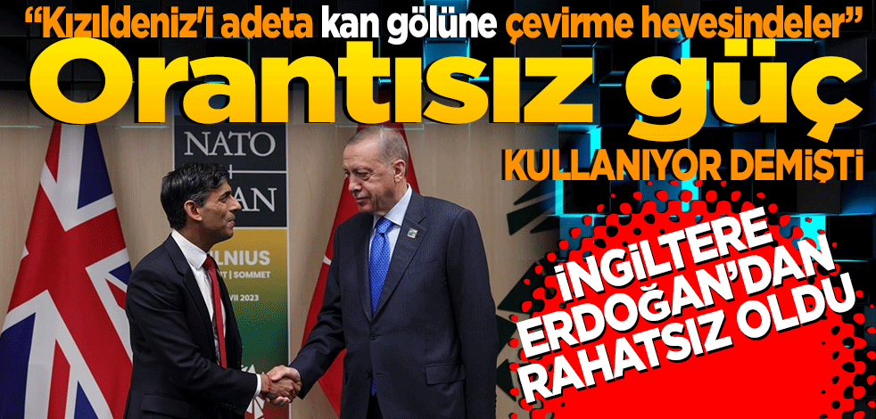 "Kızıldeniz'i adeta kan gölüne çevirme hevesindeler" demişti. İngiltere Erdoğan’dan rahatsız oldu