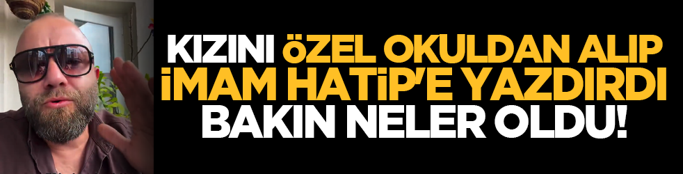 Kızını özel okuldan alıp İmam Hatip'e yazdırdı bakın neler oldu!