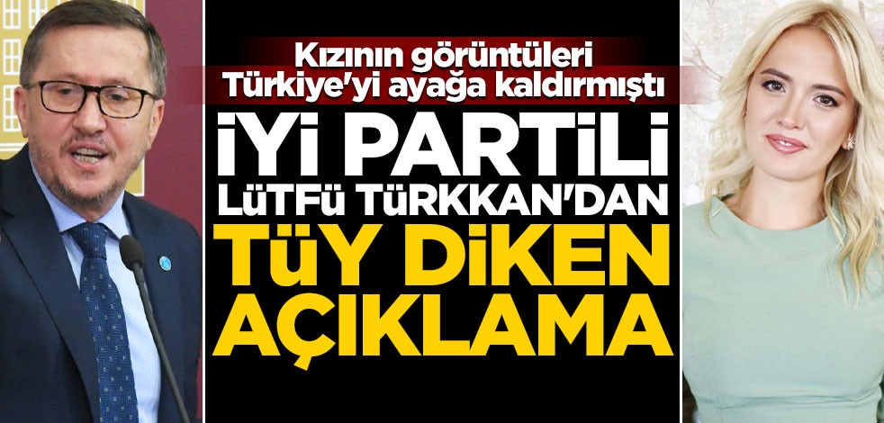 Kızının görüntüleri Türkiye'yi ayağa kaldırmıştı... İYİ Partili Lütfü Türkkan'dan tüy diken açıklama