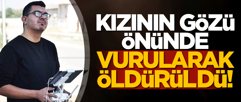 Kızının gözleri önünde başından vurularak öldürüldü