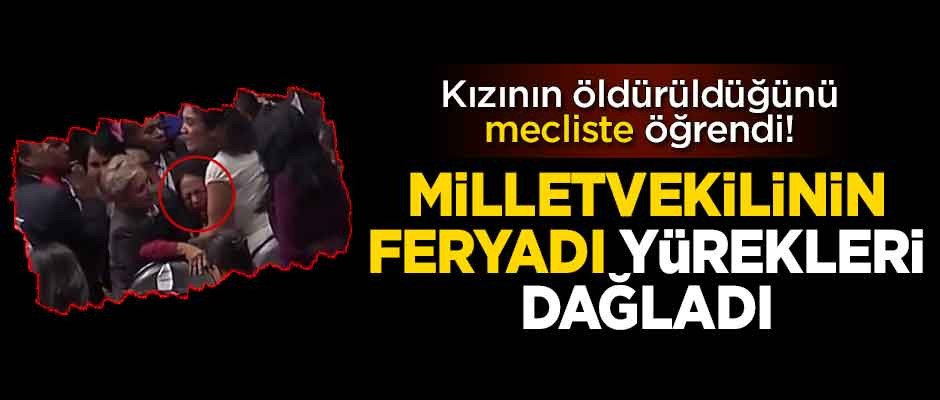 Kızının öldürüldüğünü mecliste öğrendi! Vekilin feryadı yürekleri dağladı