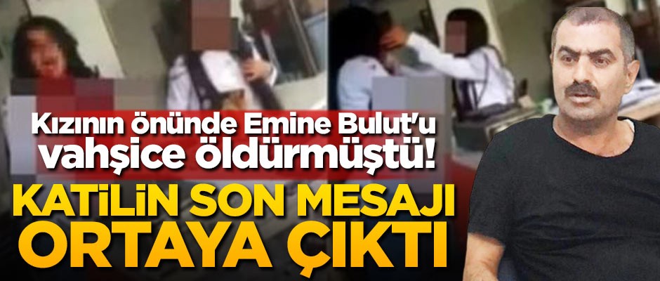 Kızının önünde Emine Bulut'u öldürmüştü! Son mesajı ortaya çıktı