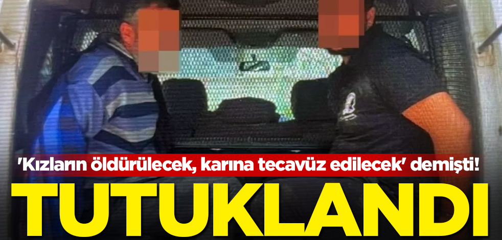 'Kızların öldürülecek, karına tecavüz edilecek' demişti! 2 kişi tutuklandı