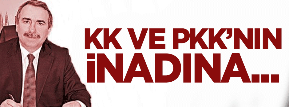 KK ve PKK'nın inadına...