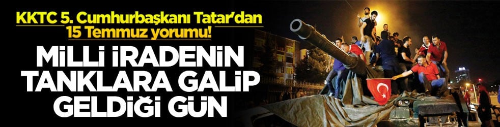 KKTC 5. Cumhurbaşkanı Tatar'dan 15 Temmuz yorumu! Milli iradenin tanklara galip geldiği gün!