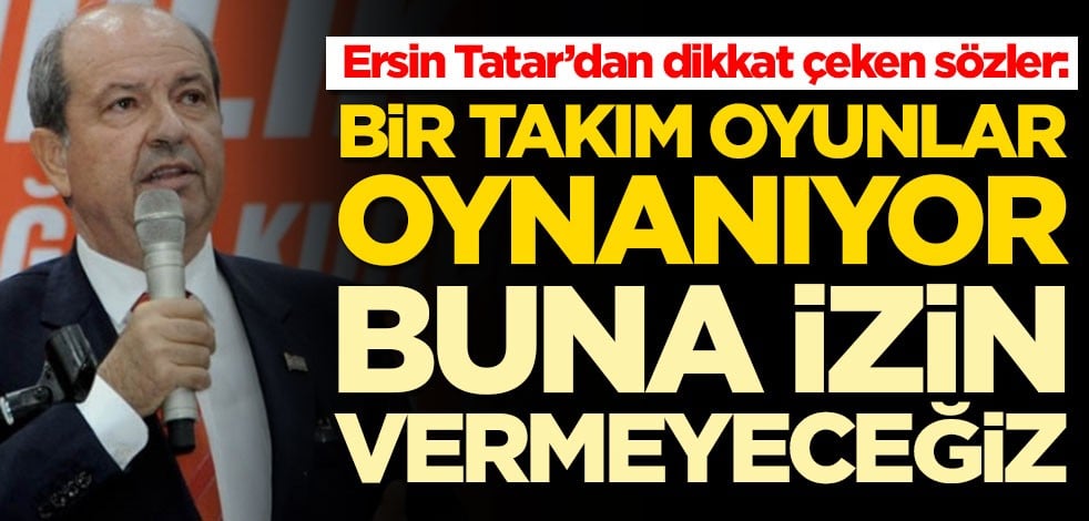 KKTC Başbakanı Ersin Tatar’dan dikkat çeken sözler: Bir takım oyunlar oynanıyor, buna asla izin vermeyeceğiz