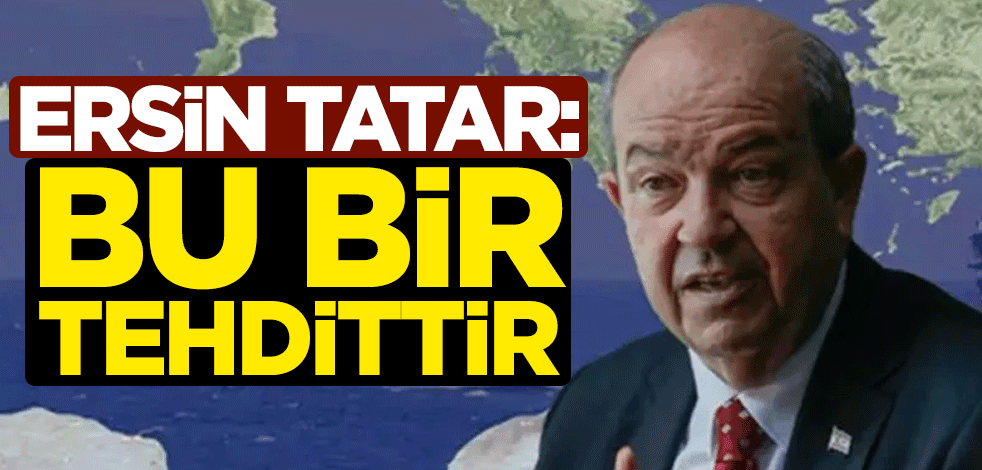KKTC Cumhurbaşkanı Ersin Tatar: Bu bir tehdittir