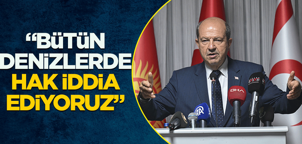 KKTC Cumhurbaşkanı Ersin Tatar, "Bütün denizlerde hak iddia ediyoruz"