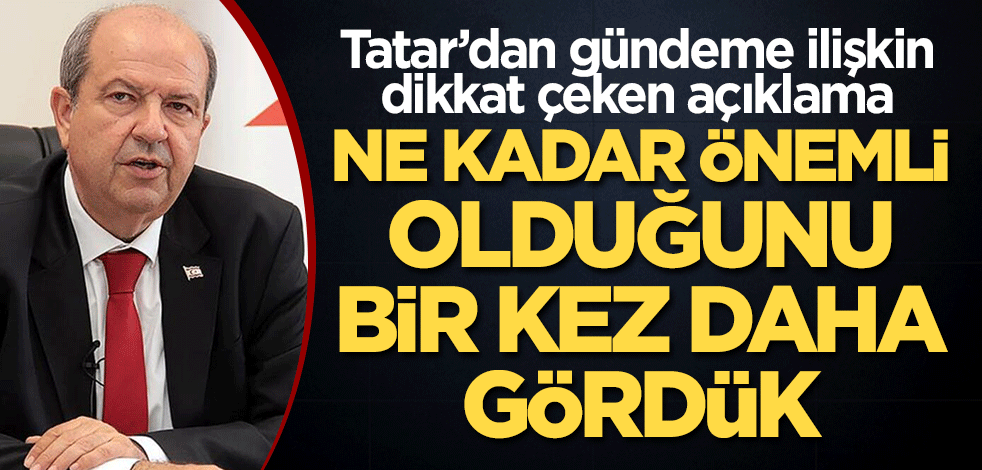 KKTC Cumhurbaşkanı Ersin Tatar: Ne kadar önemli olduğunu bir kez daha gördük