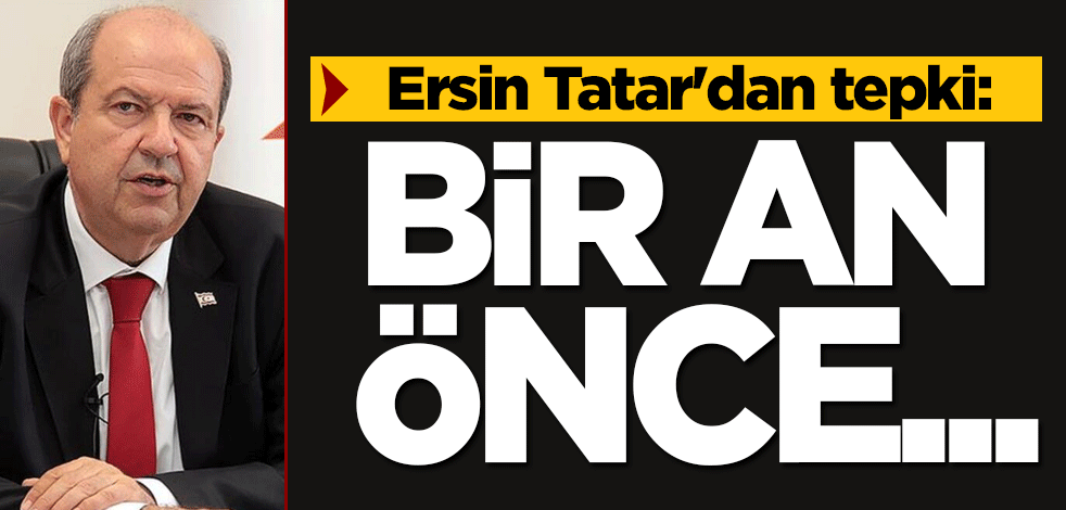 KKTC Cumhurbaşkanı Ersin Tatar'dan tepki: Bir an önce...