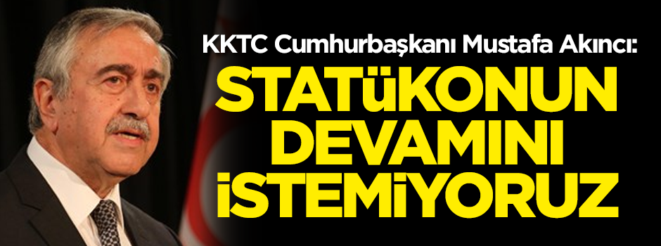 KKTC Cumhurbaşkanı Mustafa Akıncı: Kıbrıs'ta statükonun devamını istemiyoruz