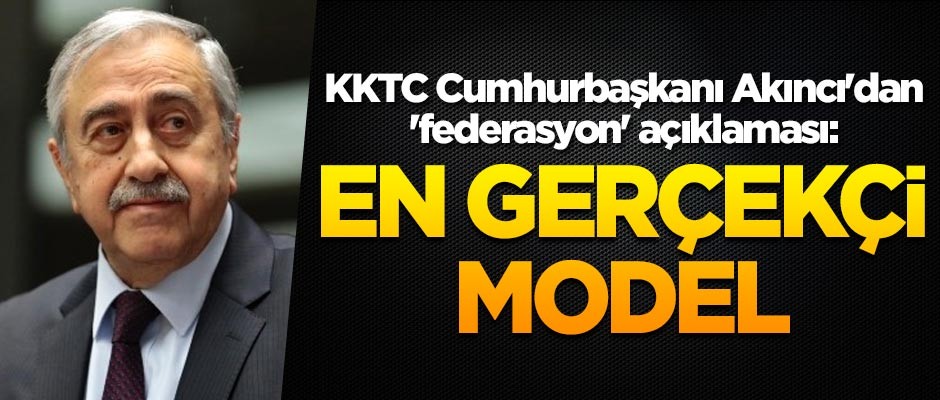 KKTC Cumhurbaşkanı Mustafa Akıncı'dan 'federasyon' açıklaması: En gerçekçi model