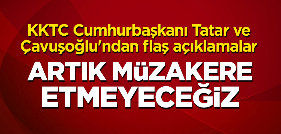 KKTC Cumhurbaşkanı Tatar ve Çavuşoğlu'ndan flaş açıklamalar! "Artık müzakere etmeyeceğiz"