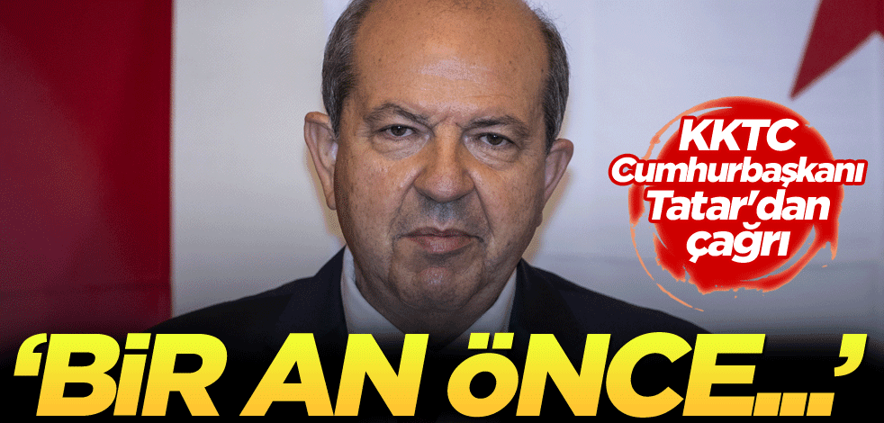 KKTC Cumhurbaşkanı Tatar'dan çağrı: Bir an önce...
