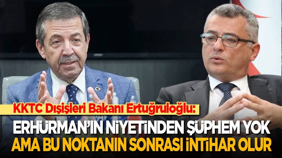 KKTC Dışişleri Bakanı Ertuğruloğlu: Erhürman’ın niyetinden şüphem yok ama bu noktadan sonrası intihar olur