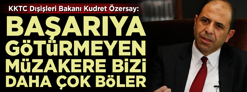 KKTC Dışişleri Bakanı Kudret Özersay: Başarıya götürmeyecek müzakere Kıbrıs'ı daha fazla böler