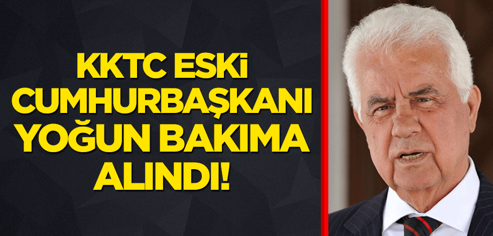 KKTC eski Cumhurbaşkanı Eroğlu yoğun bakıma alındı!