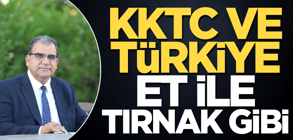 KKTC ve Türkiye et ile tırnak gibi!