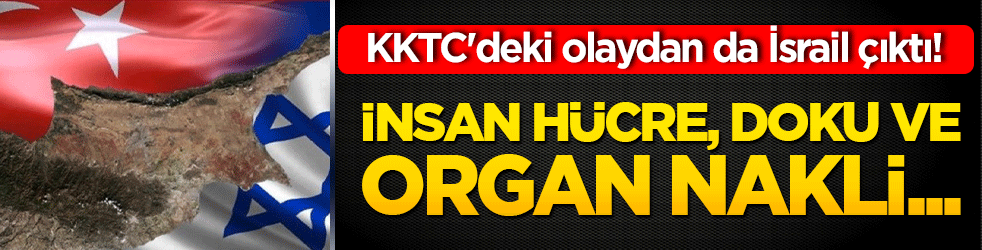 KKTC'deki olaydan da İsrail çıktı! İnsan Hücre, Doku ve Organ Nakli...
